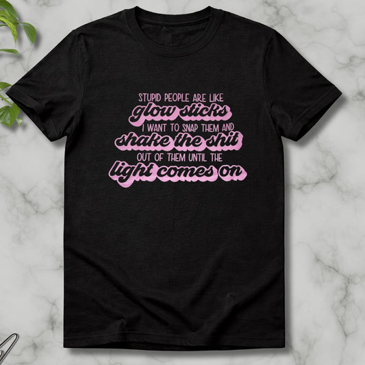 Black heavy cotton t-shirt with pink lettering saying stupid people are like glow sticks I want to snap them and shake the shit out of them until the light comes on. Only 1  available 